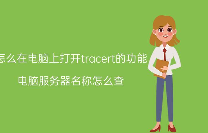 怎么在电脑上打开tracert的功能 电脑服务器名称怎么查？